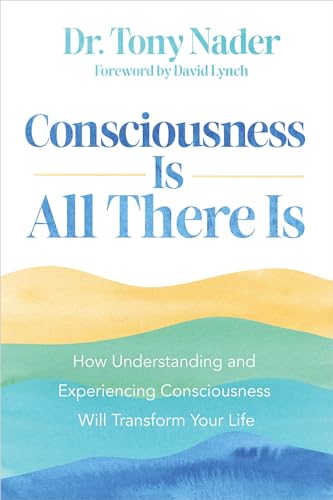 CONSCIOUSNESS IS ALL THERE IS by Tony Nader